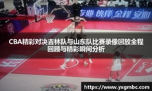 CBA精彩对决吉林队与山东队比赛录像回放全程回顾与精彩瞬间分析
