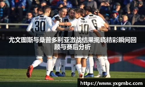 尤文图斯与桑普多利亚激战结果揭晓精彩瞬间回顾与赛后分析