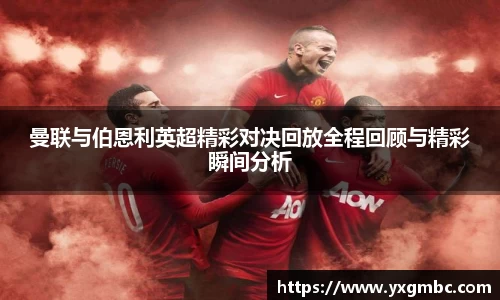 曼联与伯恩利英超精彩对决回放全程回顾与精彩瞬间分析