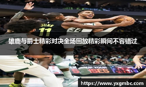 雄鹿与爵士精彩对决全场回放精彩瞬间不容错过