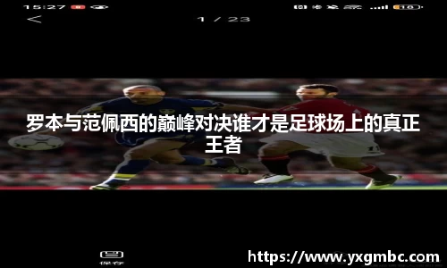 罗本与范佩西的巅峰对决谁才是足球场上的真正王者