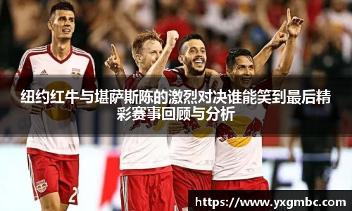 纽约红牛与堪萨斯陈的激烈对决谁能笑到最后精彩赛事回顾与分析